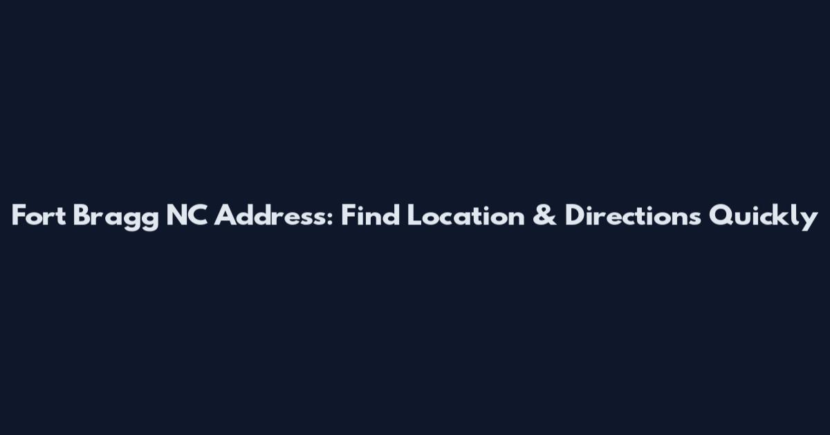 Fort Bragg NC Address: Find Location & Directions Quickly