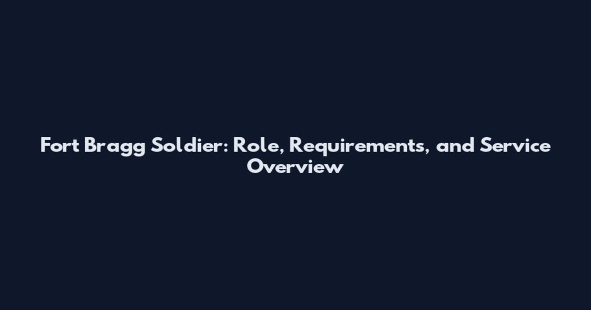 Fort Bragg Soldier: Role, Requirements, and Service Overview