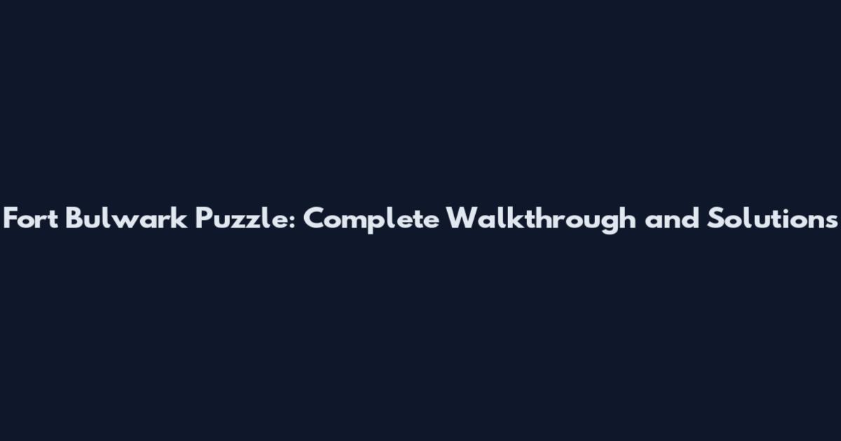 Fort Bulwark Puzzle: Complete Walkthrough and Solutions