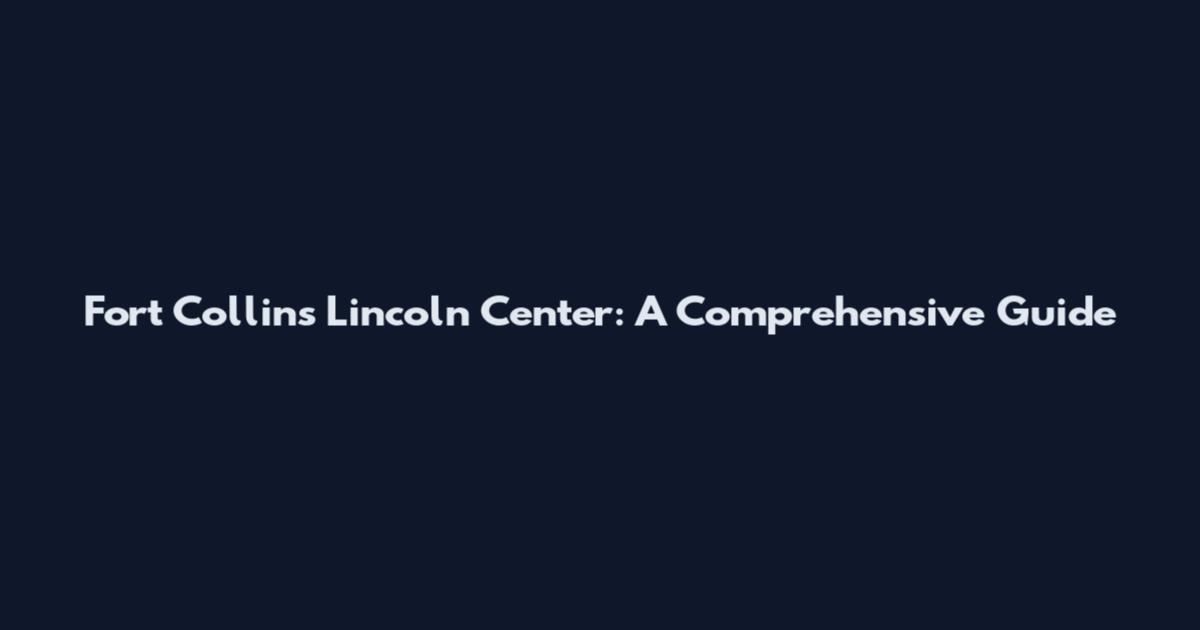 Fort Collins Lincoln Center: A Comprehensive Guide