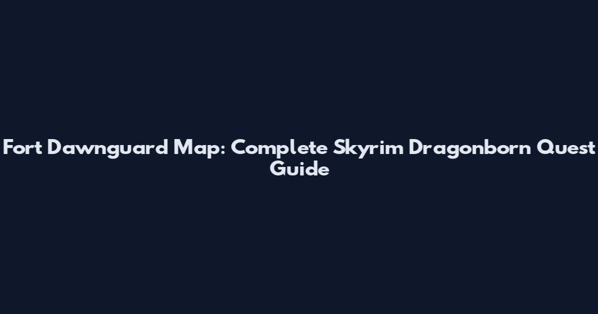 Fort Dawnguard Map: Complete Skyrim Dragonborn Quest Guide