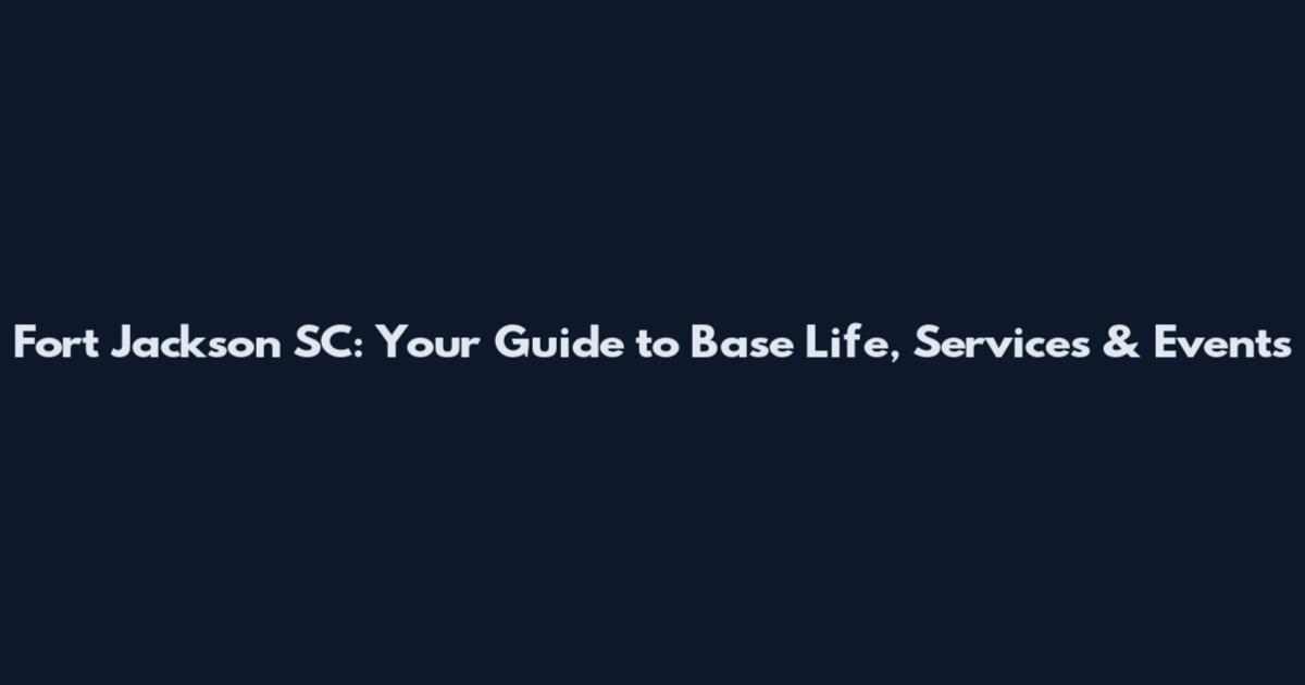 Fort Jackson SC: Your Guide to Base Life, Services & Events