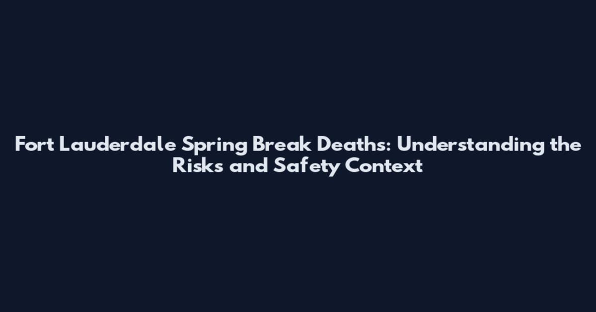 Fort Lauderdale Spring Break Deaths: Understanding the Risks and Safety Context