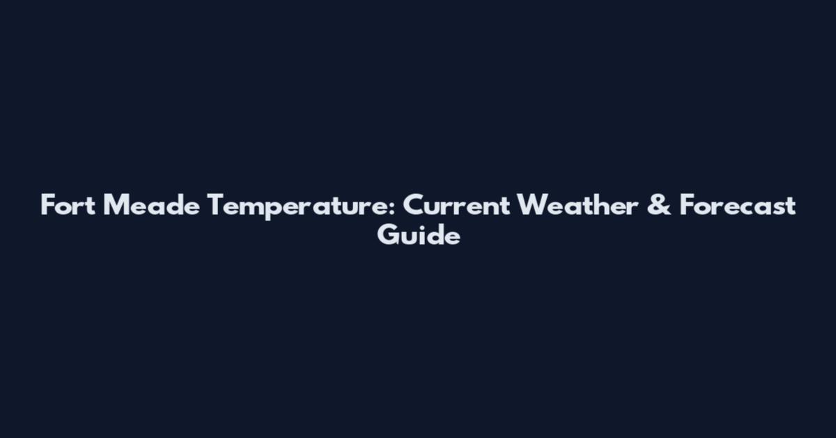 Fort Meade Temperature: Current Weather & Forecast Guide