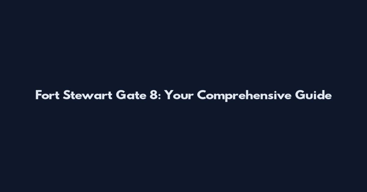 Fort Stewart Gate 8: Your Comprehensive Guide