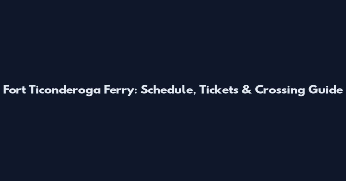 Fort Ticonderoga Ferry: Schedule, Tickets & Crossing Guide