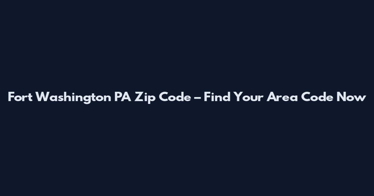 Fort Washington PA Zip Code – Find Your Area Code Now