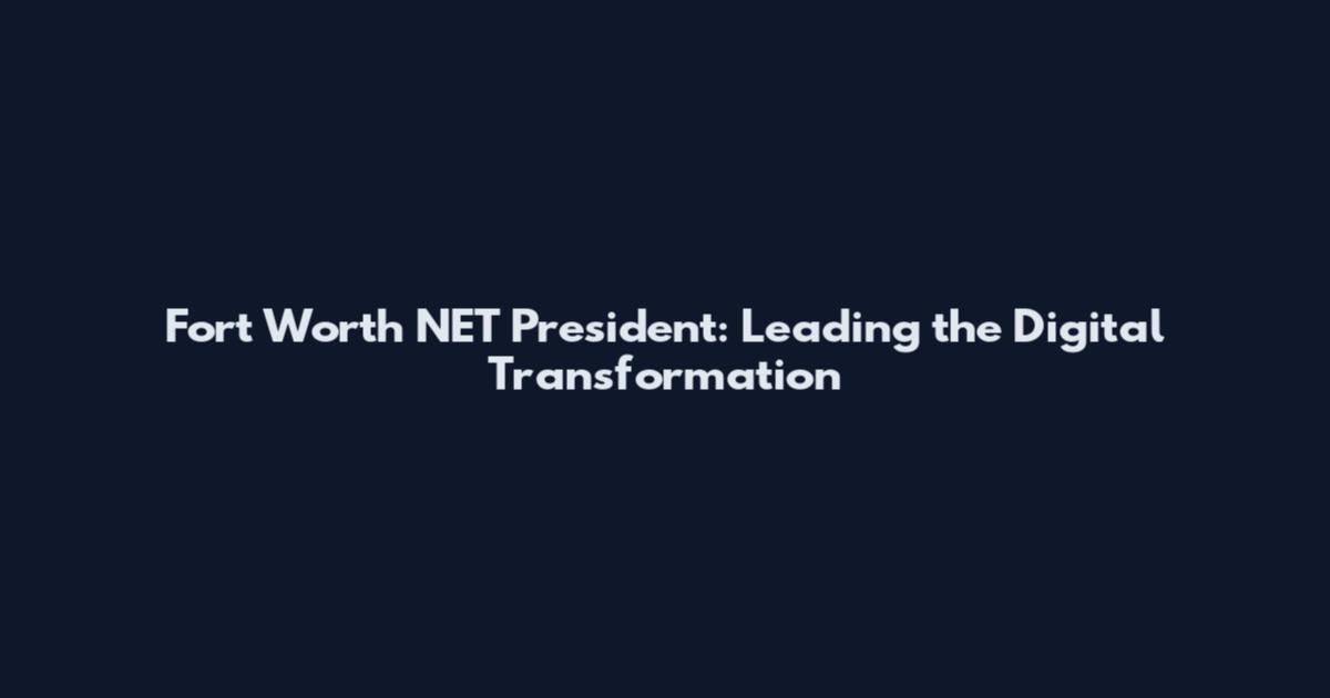 Fort Worth NET President: Leading the Digital Transformation
