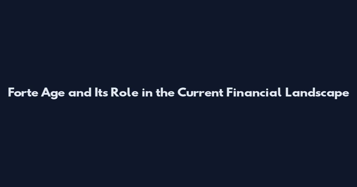 Forte Age and Its Role in the Current Financial Landscape
