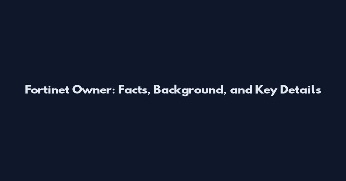 Fortinet Owner: Facts, Background, and Key Details