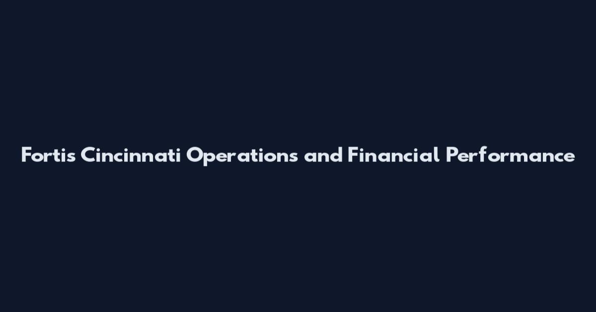 Fortis Cincinnati Operations and Financial Performance