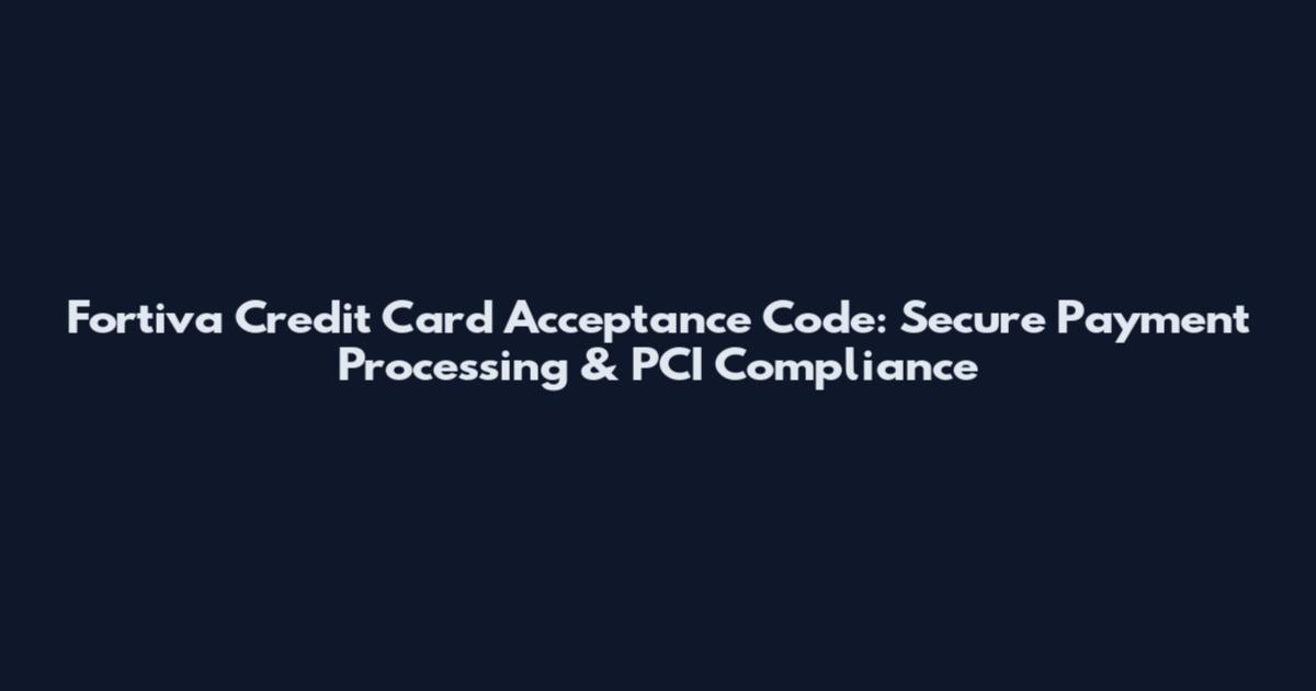 Fortiva Credit Card Acceptance Code: Secure Payment Processing & PCI Compliance