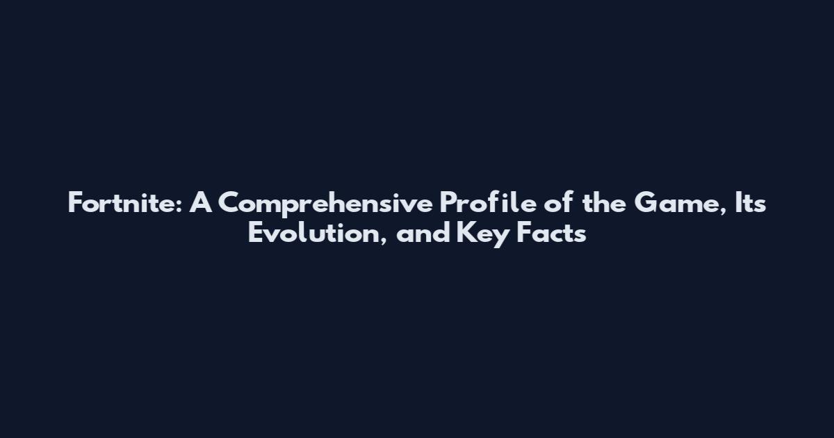 Fortnite: A Comprehensive Profile of the Game, Its Evolution, and Key Facts
