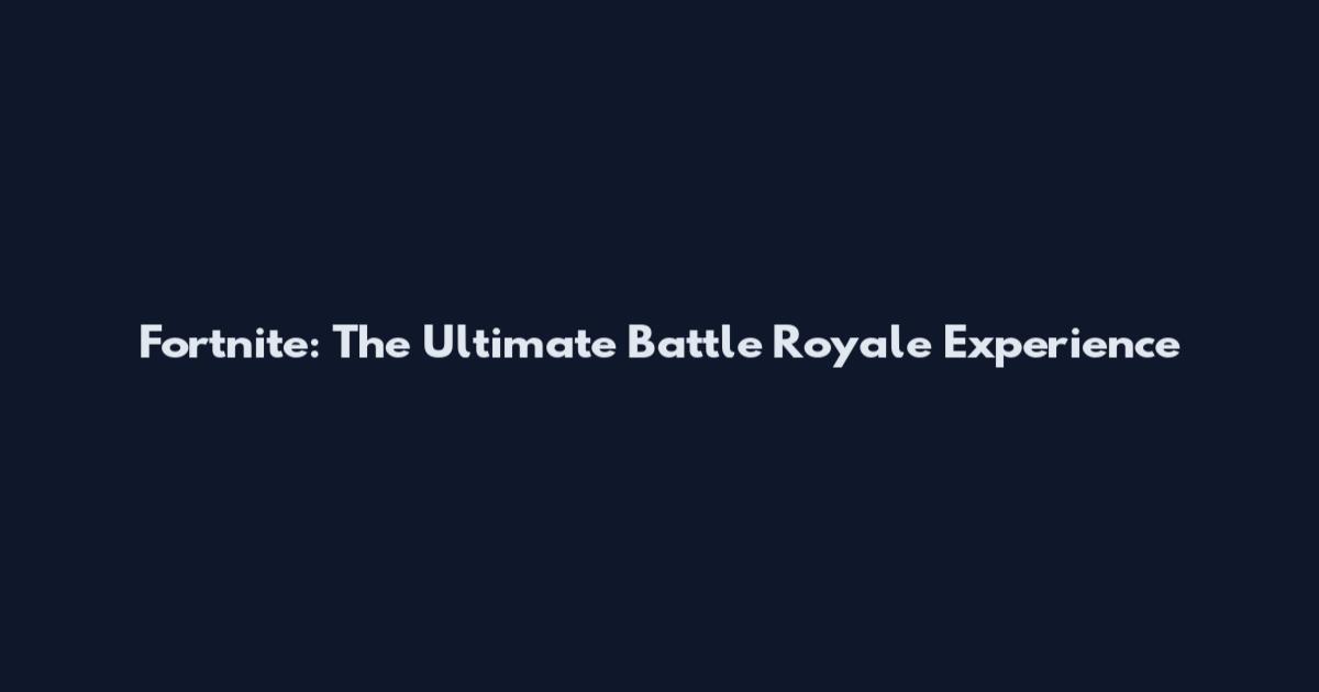 Fortnite: The Ultimate Battle Royale Experience