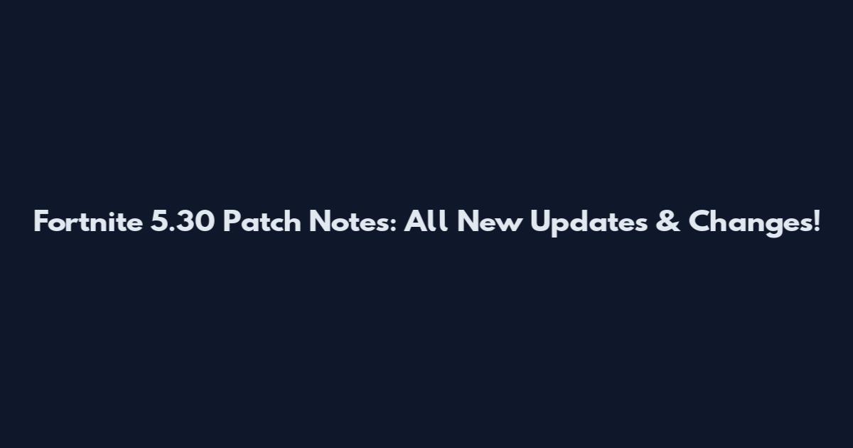 Fortnite 5.30 Patch Notes: All New Updates & Changes!