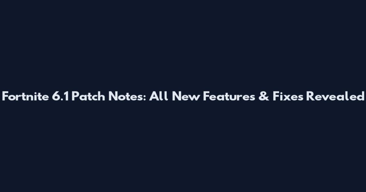 Fortnite 6.1 Patch Notes: All New Features & Fixes Revealed