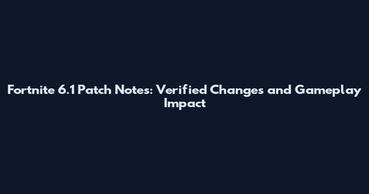 Fortnite 6.1 Patch Notes: Verified Changes and Gameplay Impact