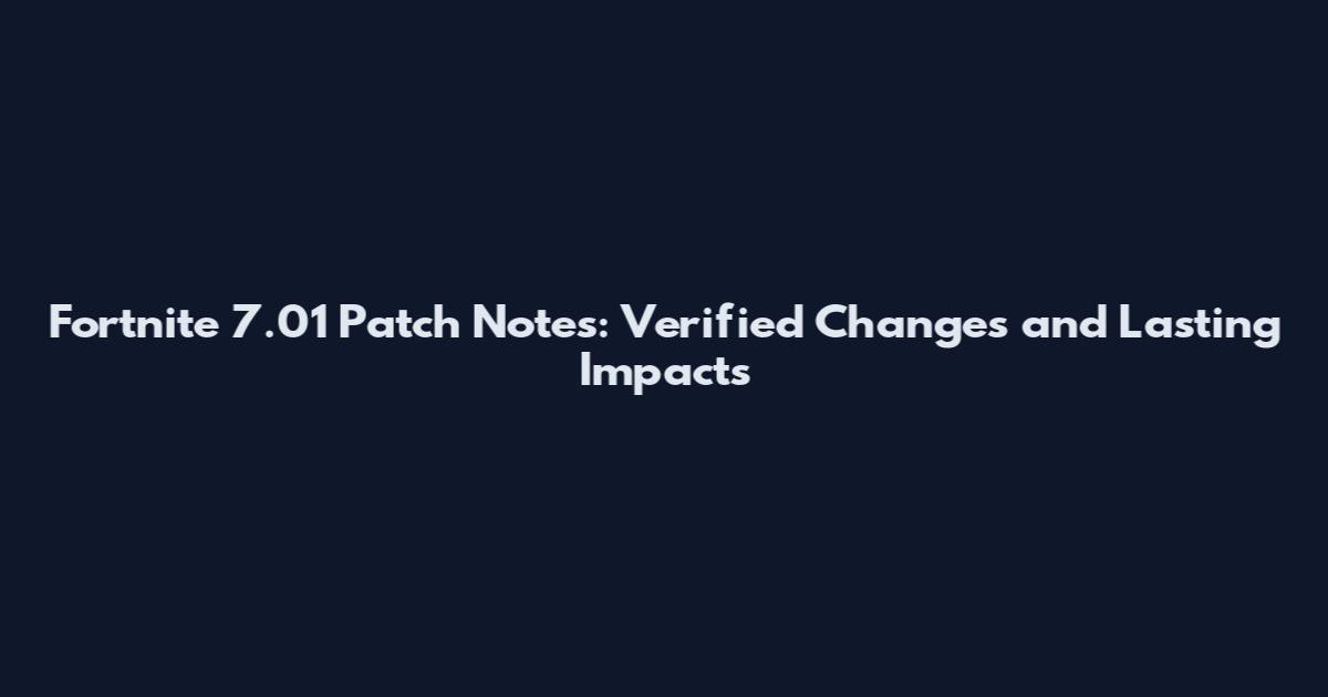 Fortnite 7.01 Patch Notes: Verified Changes and Lasting Impacts