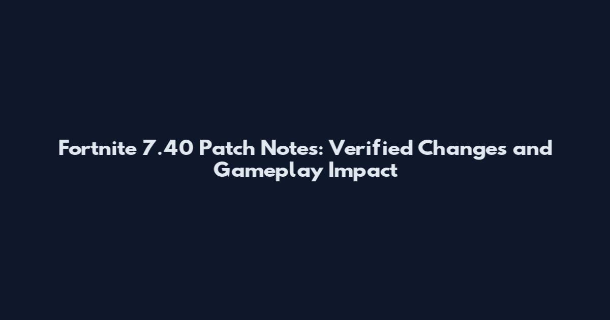 Fortnite 7.40 Patch Notes: Verified Changes and Gameplay Impact