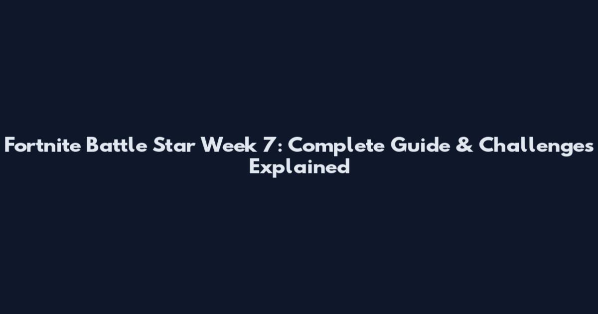 Fortnite Battle Star Week 7: Complete Guide & Challenges Explained