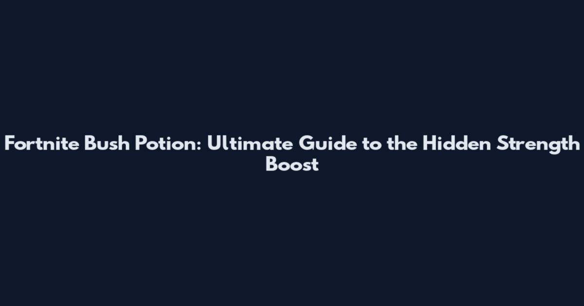 Fortnite Bush Potion: Ultimate Guide to the Hidden Strength Boost