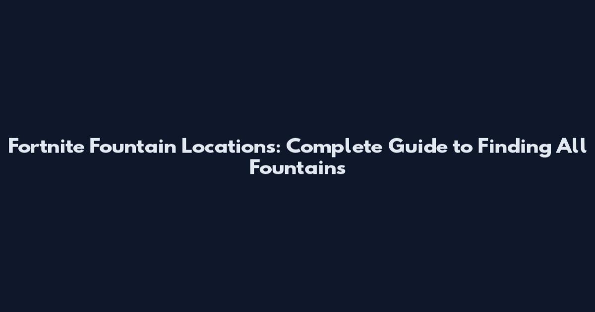 Fortnite Fountain Locations: Complete Guide to Finding All Fountains