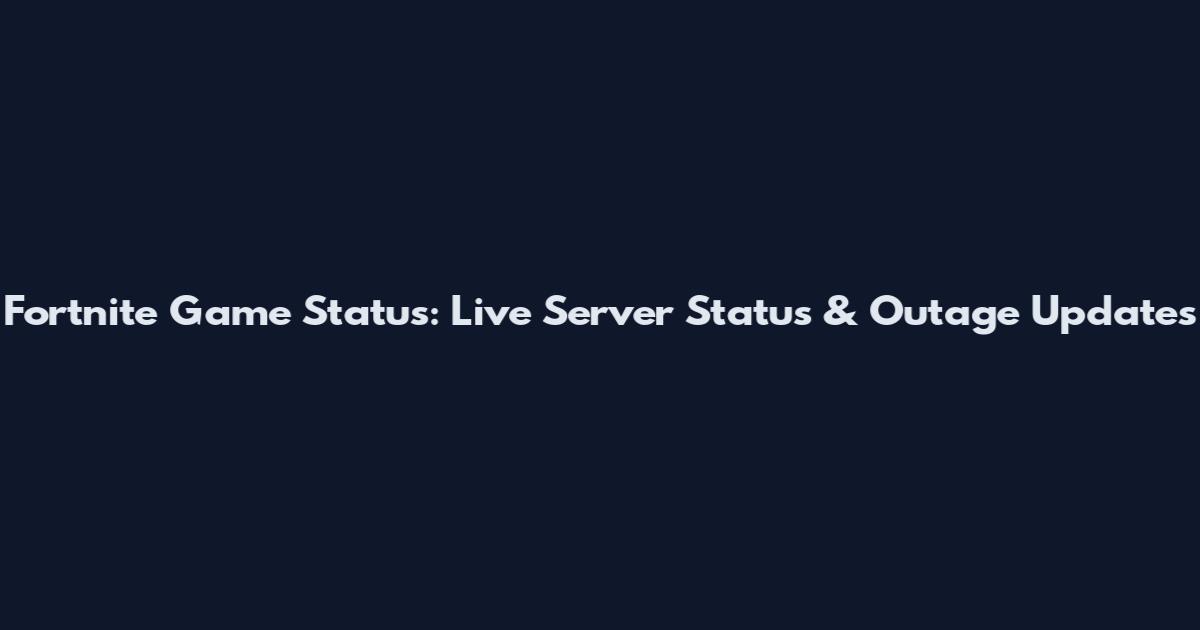 Fortnite Game Status: Live Server Status & Outage Updates