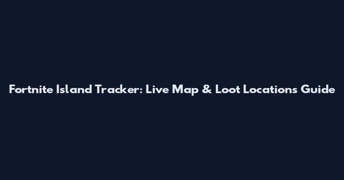 Fortnite Island Tracker: Live Map & Loot Locations Guide