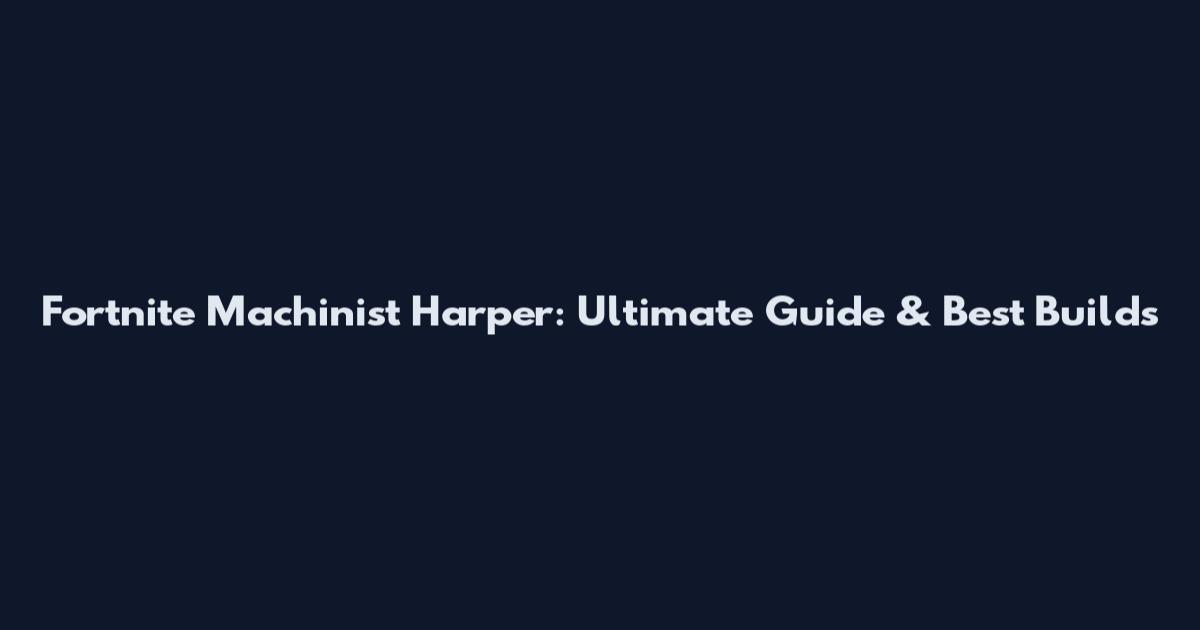 Fortnite Machinist Harper: Ultimate Guide & Best Builds