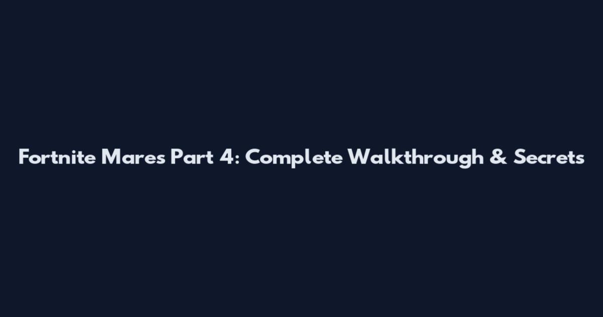 Fortnite Mares Part 4: Complete Walkthrough & Secrets