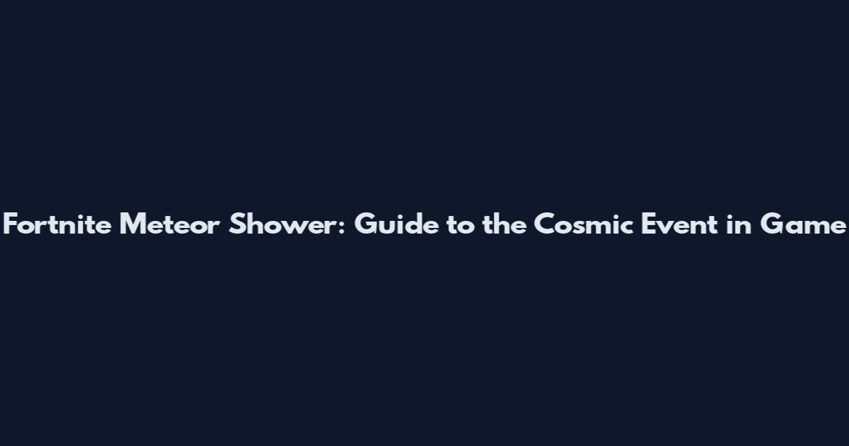 Fortnite Meteor Shower: Guide to the Cosmic Event in Game