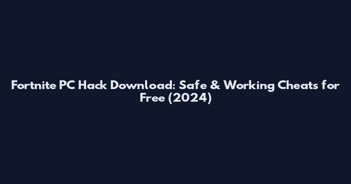 Fortnite PC Hack Download: Safe & Working Cheats for Free (2024)