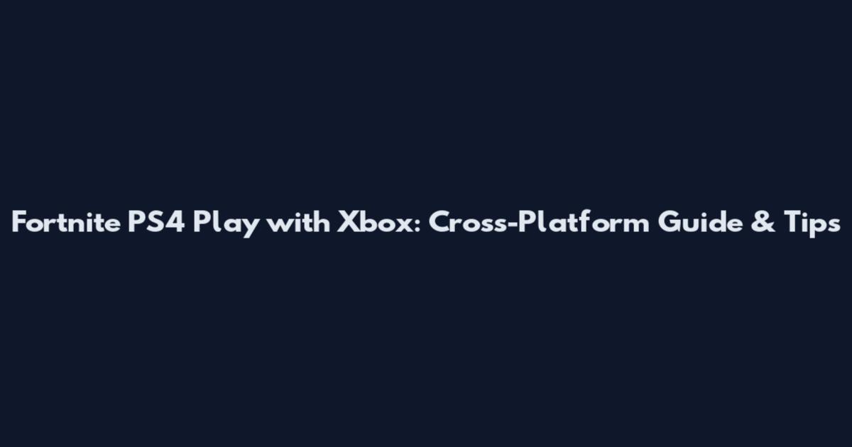 Fortnite PS4 Play with Xbox: Cross-Platform Guide & Tips