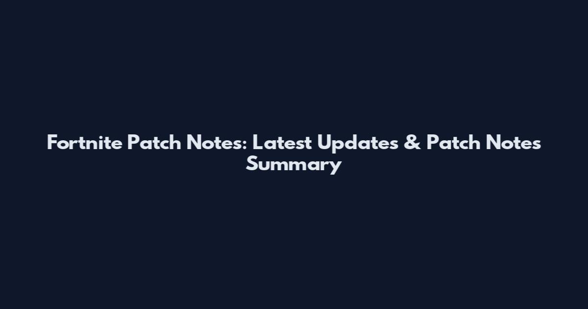 Fortnite Patch Notes: Latest Updates & Patch Notes Summary