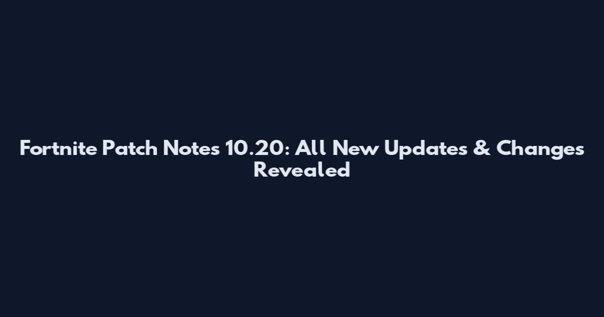 Fortnite Patch Notes 10.20: All New Updates & Changes Revealed