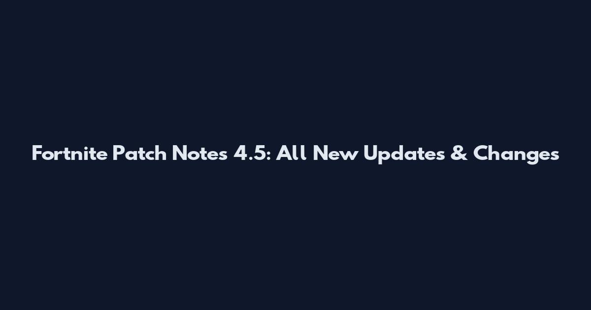 Fortnite Patch Notes 4.5: All New Updates & Changes