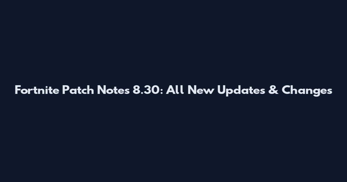 Fortnite Patch Notes 8.30: All New Updates & Changes