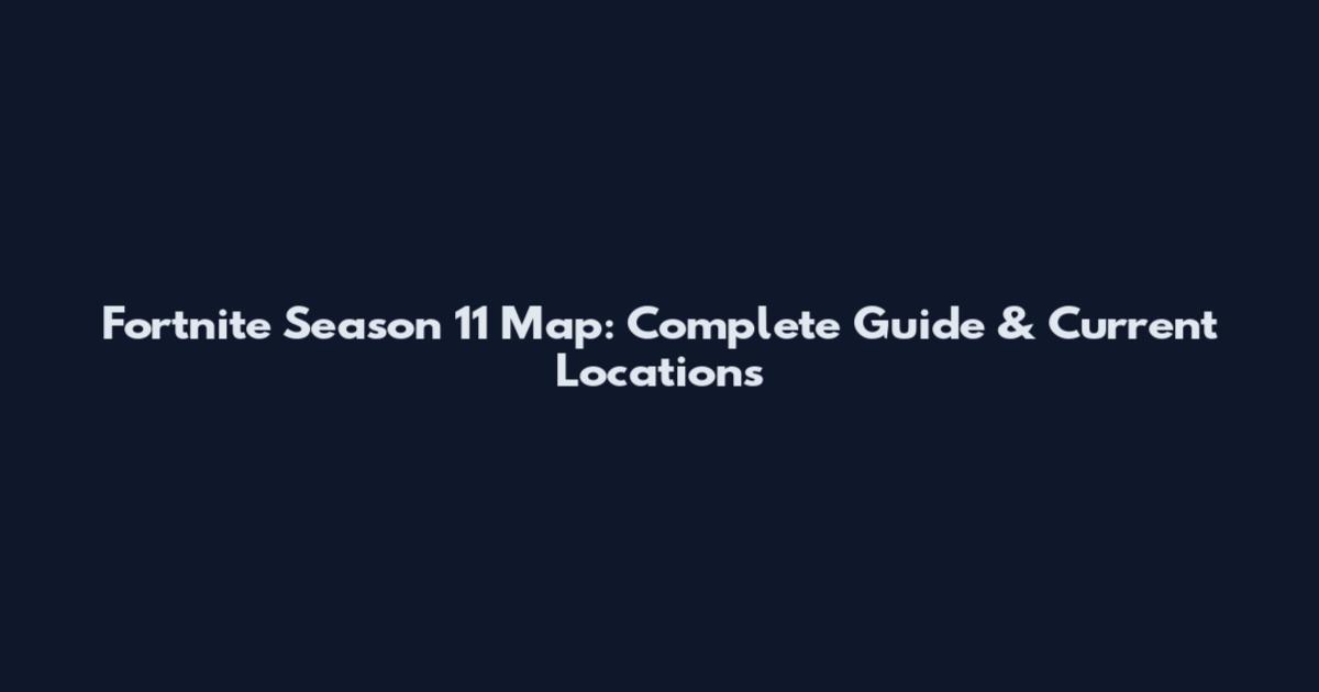 Fortnite Season 11 Map: Complete Guide & Current Locations