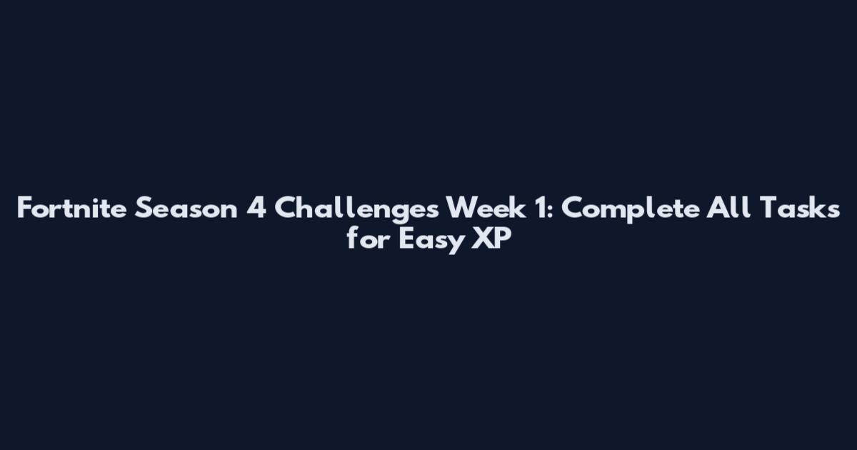 Fortnite Season 4 Challenges Week 1: Complete All Tasks for Easy XP