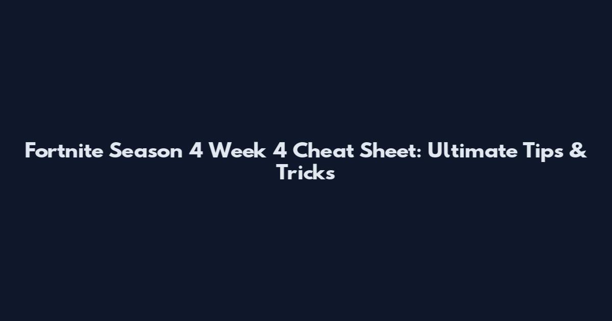 Fortnite Season 4 Week 4 Cheat Sheet: Ultimate Tips & Tricks