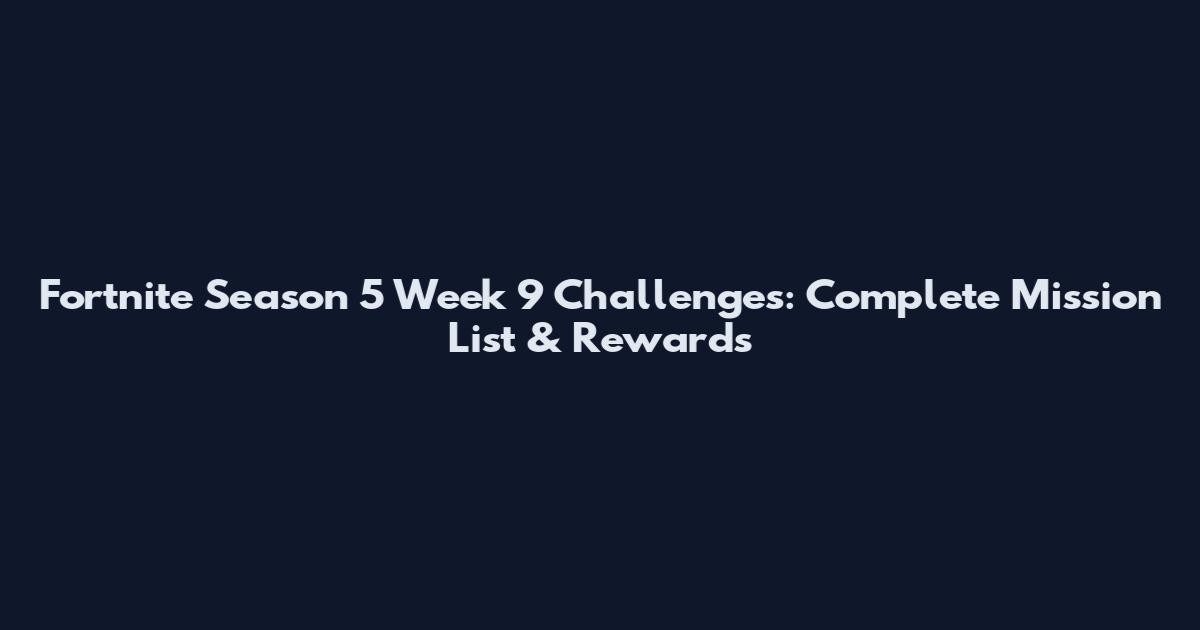 Fortnite Season 5 Week 9 Challenges: Complete Mission List & Rewards