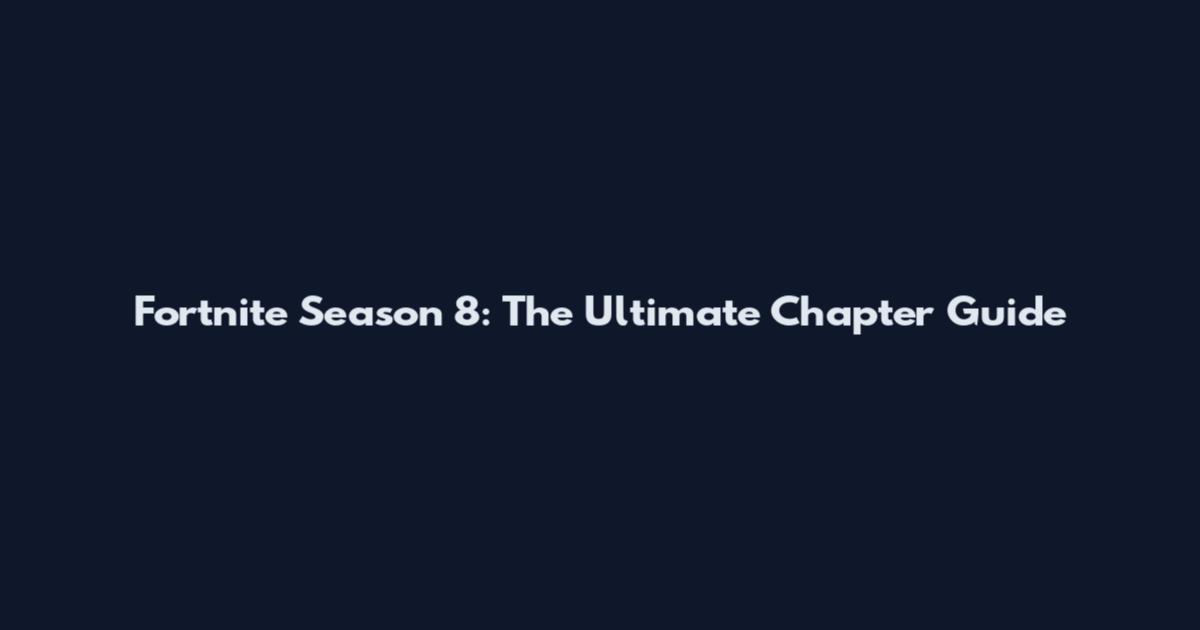 Fortnite Season 8: The Ultimate Chapter Guide