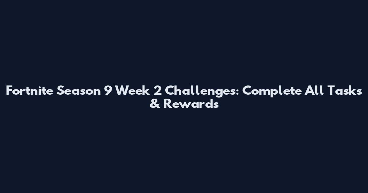 Fortnite Season 9 Week 2 Challenges: Complete All Tasks & Rewards