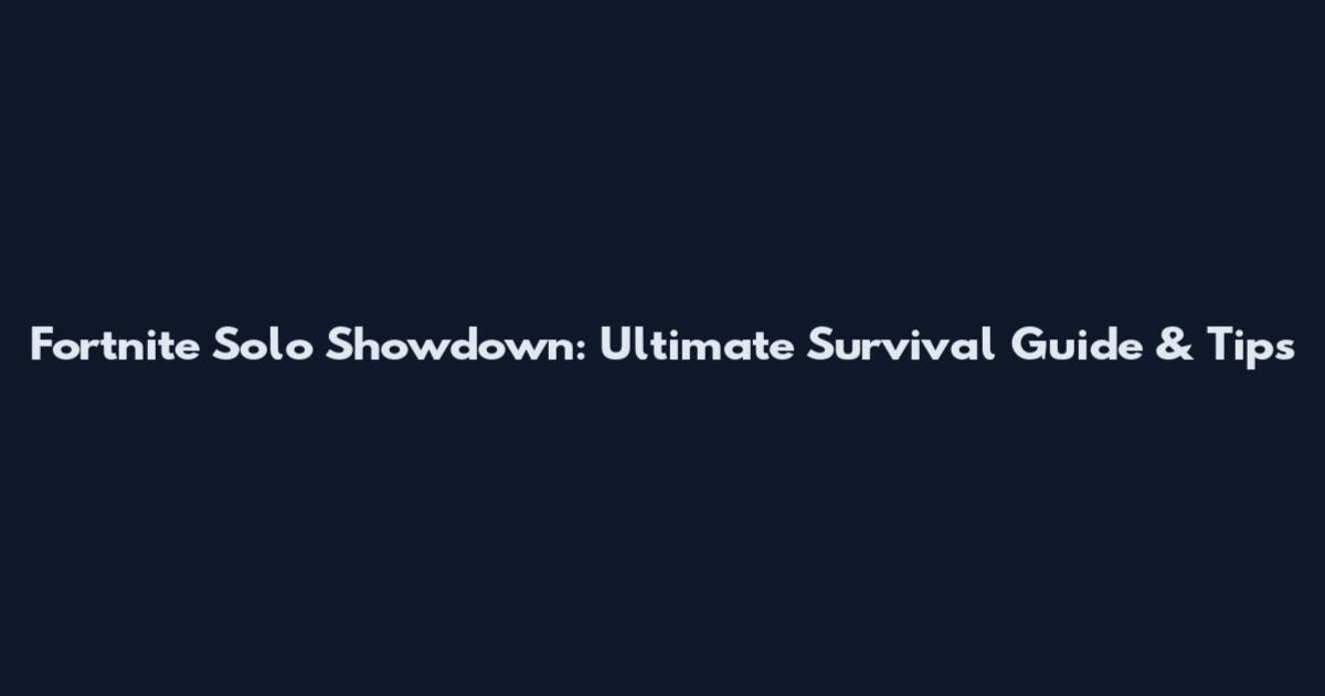 Fortnite Solo Showdown: Ultimate Survival Guide & Tips