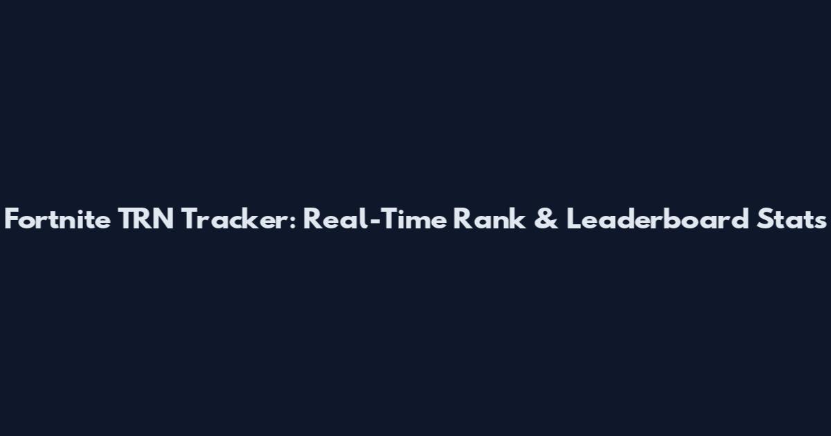 Fortnite TRN Tracker: Real-Time Rank & Leaderboard Stats