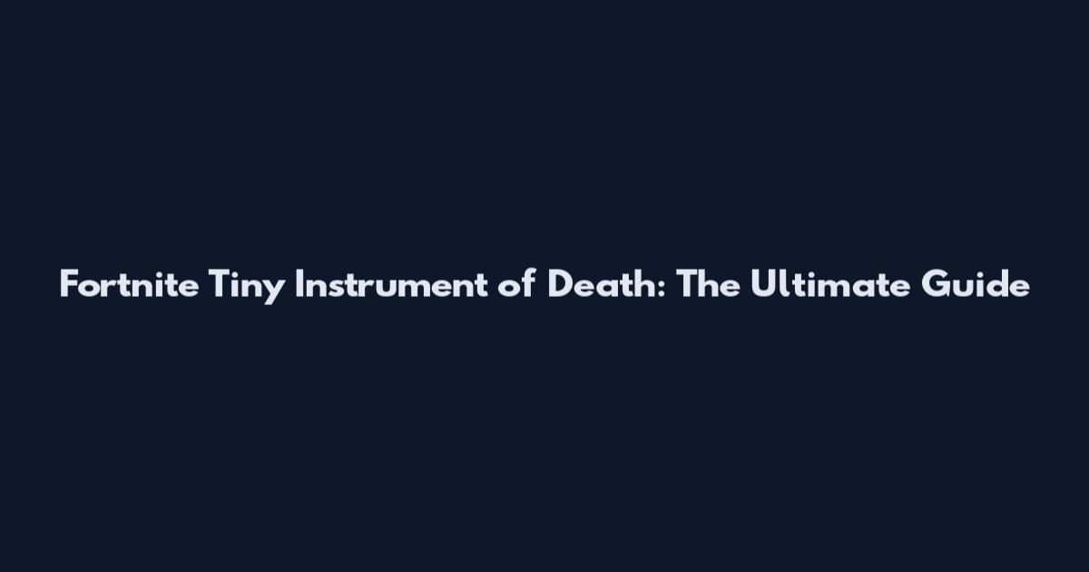Fortnite Tiny Instrument of Death: The Ultimate Guide