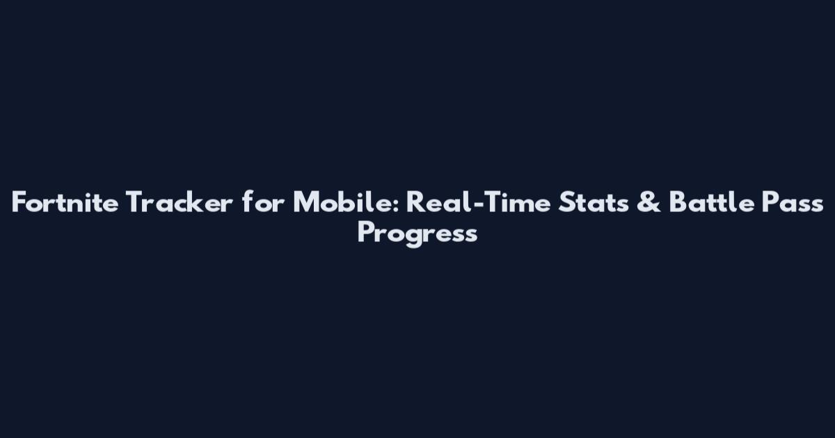 Fortnite Tracker for Mobile: Real-Time Stats & Battle Pass Progress