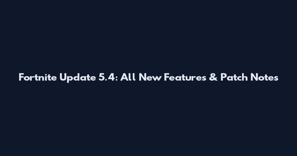 Fortnite Update 5.4: All New Features & Patch Notes