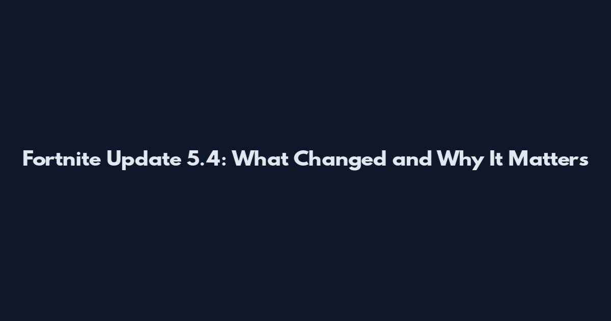 Fortnite Update 5.4: What Changed and Why It Matters