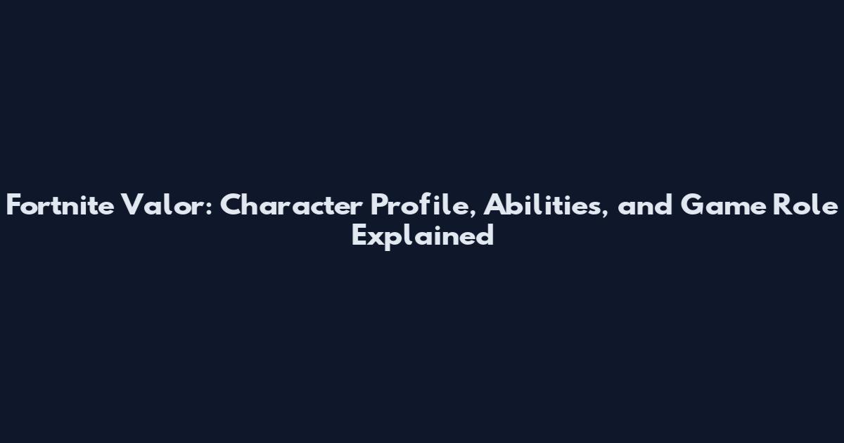 Fortnite Valor: Character Profile, Abilities, and Game Role Explained